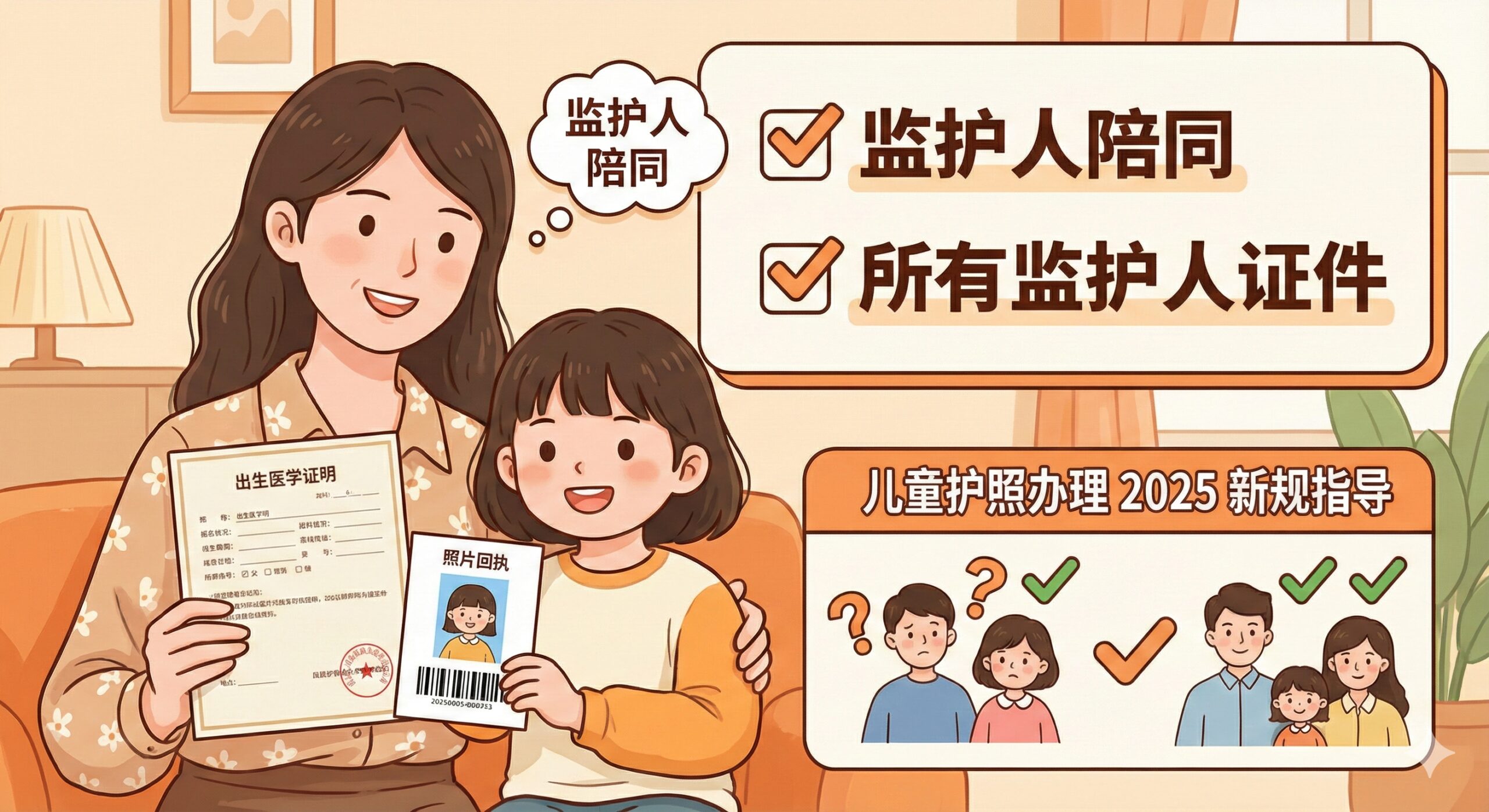 图片聚焦于'未成年人办理'和'儿童新规'的优势指导。画面主体是一位成年监护人（如母亲）微笑着，手持一份出生医学证明和一份儿童的护照照片回执，身旁是一位可爱的儿童（5-10岁）。背景用暖色调（如橙色和米白）营造温馨和家庭感。在图片的显著位置，用问号和对勾的符号对比，突出'监护人陪同'、'所有监护人证件'等特殊要求，以柔和的插画或卡通风格，帮助家长理解儿童办理护照的特殊性和重要材料。